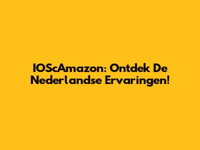 IOScAmazon: Ontdek De Nederlandse Ervaringen!