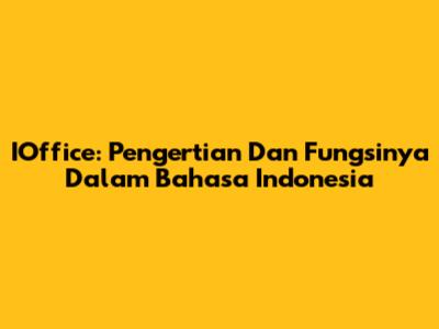 IOffice: Pengertian Dan Fungsinya Dalam Bahasa Indonesia