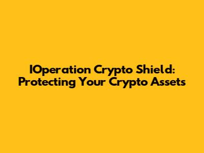IOperation Crypto Shield: Protecting Your Crypto Assets