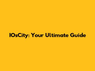 IOsCity: Your Ultimate Guide