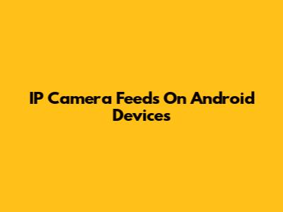 IP Camera Feeds On Android Devices