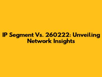 IP Segment Vs. 260222: Unveiling Network Insights