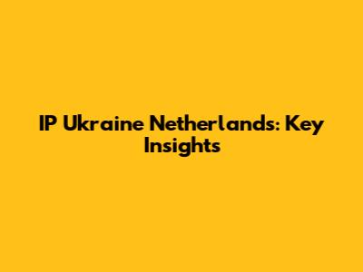 IP Ukraine Netherlands: Key Insights