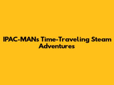 IPAC-MAN's Time-Traveling Steam Adventures