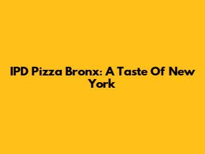 IPD Pizza Bronx: A Taste Of New York
