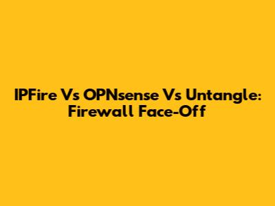 IPFire Vs OPNsense Vs Untangle: Firewall Face-Off