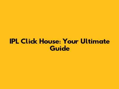 IPL Click House: Your Ultimate Guide