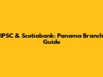 IPSC & Scotiabank: Panama Branch Guide