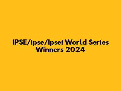 IPSE/ipse/Ipsei World Series Winners 2024