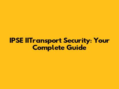 IPSE IITransport Security: Your Complete Guide