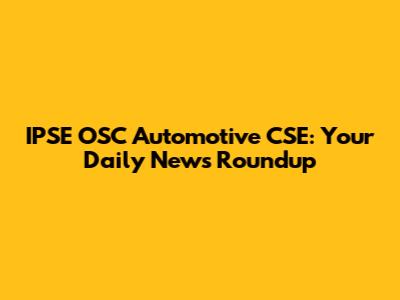 IPSE OSC Automotive CSE: Your Daily News Roundup