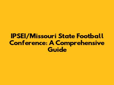IPSEI/Missouri State Football Conference: A Comprehensive Guide
