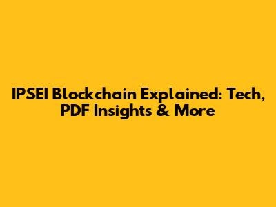 IPSEI Blockchain Explained: Tech, PDF Insights & More