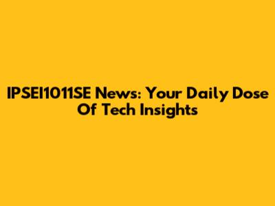 IPSEI1011SE News: Your Daily Dose Of Tech Insights