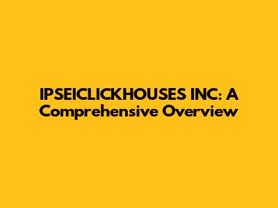 IPSEICLICKHOUSES INC: A Comprehensive Overview