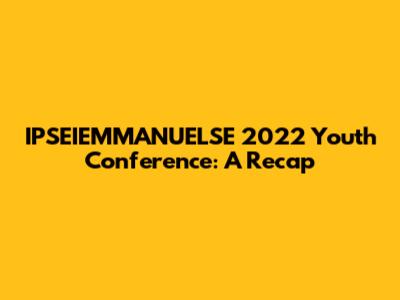 IPSEIEMMANUELSE 2022 Youth Conference: A Recap