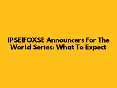 IPSEIFOXSE Announcers For The World Series: What To Expect