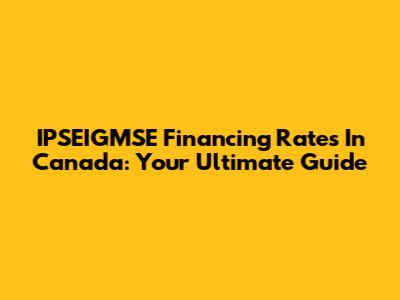 IPSEIGMSE Financing Rates In Canada: Your Ultimate Guide