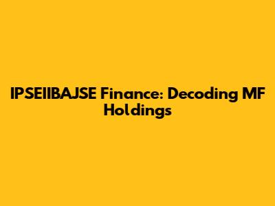 IPSEIIBAJSE Finance: Decoding MF Holdings