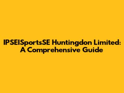 IPSEISportsSE Huntingdon Limited: A Comprehensive Guide