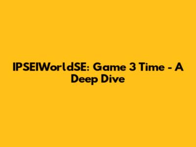 IPSEIWorldSE: Game 3 Time - A Deep Dive