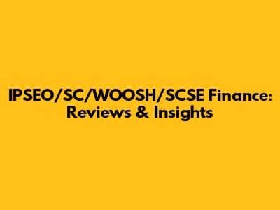 IPSEO/SC/WOOSH/SCSE Finance: Reviews & Insights