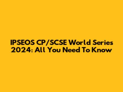 IPSEOS CP/SCSE World Series 2024: All You Need To Know
