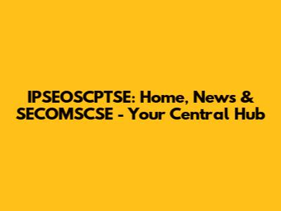 IPSEOSCPTSE: Home, News & SECOMSCSE - Your Central Hub