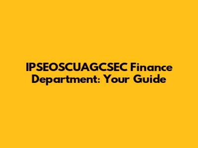 IPSEOSCUAGCSEC Finance Department: Your Guide