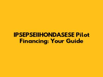 IPSEPSEIIHONDASESE Pilot Financing: Your Guide
