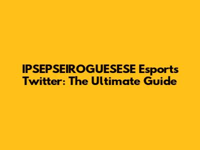 IPSEPSEIROGUESESE Esports Twitter: The Ultimate Guide