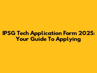 IPSG Tech Application Form 2025: Your Guide To Applying