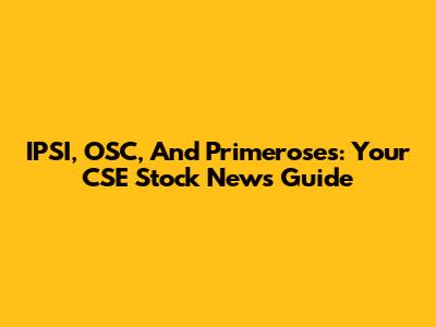 IPSI, OSC, And Primeroses: Your CSE Stock News Guide