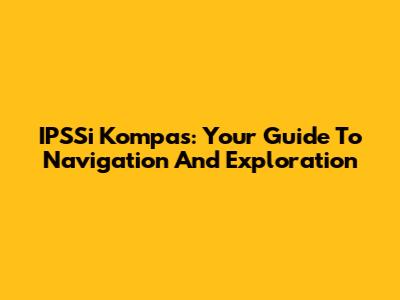 IPSSi Kompas: Your Guide To Navigation And Exploration
