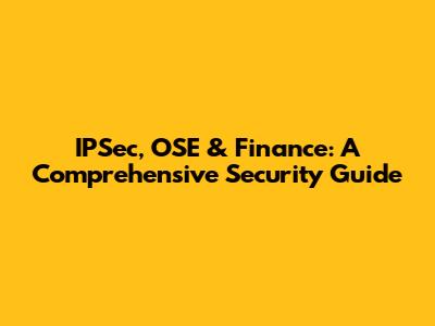 IPSec, OSE & Finance: A Comprehensive Security Guide