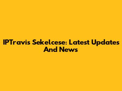 IPTravis Sekelcese: Latest Updates And News