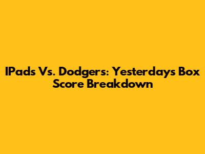 IPads Vs. Dodgers: Yesterday's Box Score Breakdown