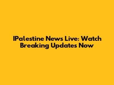 IPalestine News Live: Watch Breaking Updates Now