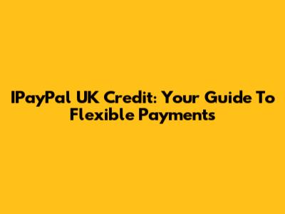 IPayPal UK Credit: Your Guide To Flexible Payments