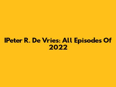 IPeter R. De Vries: All Episodes Of 2022