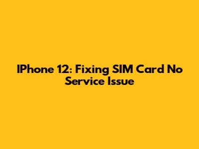 IPhone 12: Fixing SIM Card "No Service" Issue