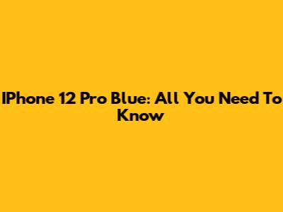 IPhone 12 Pro Blue: All You Need To Know