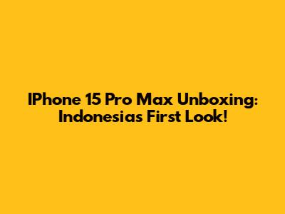 IPhone 15 Pro Max Unboxing: Indonesia's First Look!