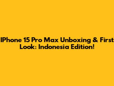 IPhone 15 Pro Max Unboxing & First Look: Indonesia Edition!