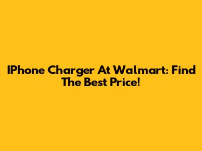 IPhone Charger At Walmart: Find The Best Price!