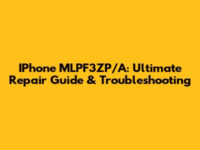 IPhone MLPF3ZP/A: Ultimate Repair Guide & Troubleshooting