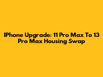 IPhone Upgrade: 11 Pro Max To 13 Pro Max Housing Swap
