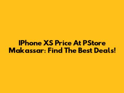 IPhone XS Price At PStore Makassar: Find The Best Deals!