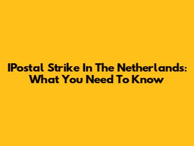 IPostal Strike In The Netherlands: What You Need To Know