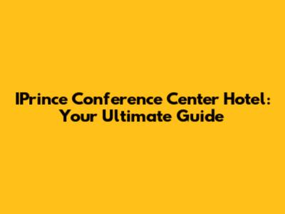 IPrince Conference Center Hotel: Your Ultimate Guide